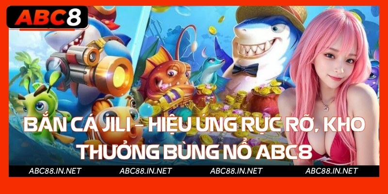 Bắn Cá Jili – Hiệu Ứng Rực Rỡ, Kho Thưởng Bùng Nổ Abc8