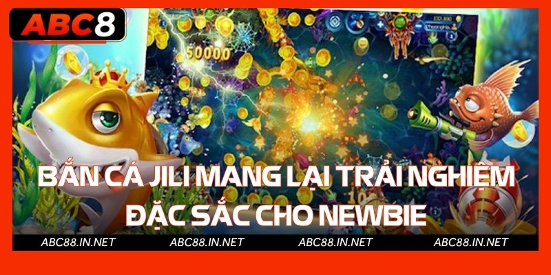 Bắn cá Jili mang lại trải nghiệm đặc sắc cho newbie