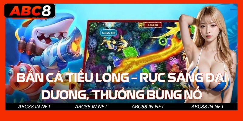 Bắn Cá Tiểu Long – Rực Sáng Đại Dương, Thưởng Bùng Nổ