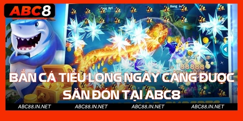 Bắn cá Tiểu Long ngày càng được săn đón tại Abc8