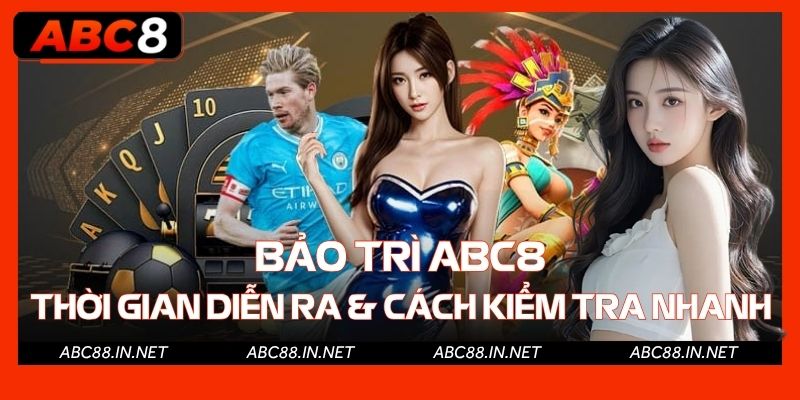 Bảo Trì ABC8 - Thời Gian Diễn Ra Và Cách Kiểm Tra Nhanh