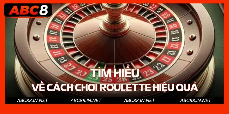 Tìm hiểu về cách chơi Roulette hiệu quả