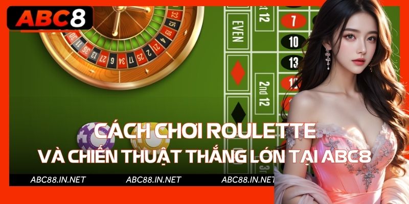 Cách Chơi Roulette Và Chiến Thuật Thắng Lớn Tại ABC8