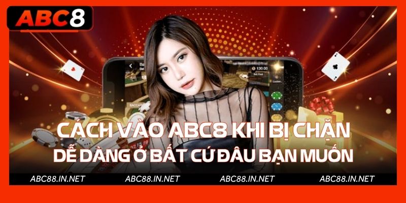 Cách vào ABC8 khi bị chặn dễ dàng ở bất cứ đâu bạn muốn