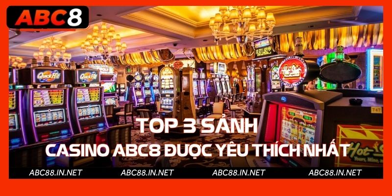 Top 3 sảnh Casino ABC8 được yêu thích nhất