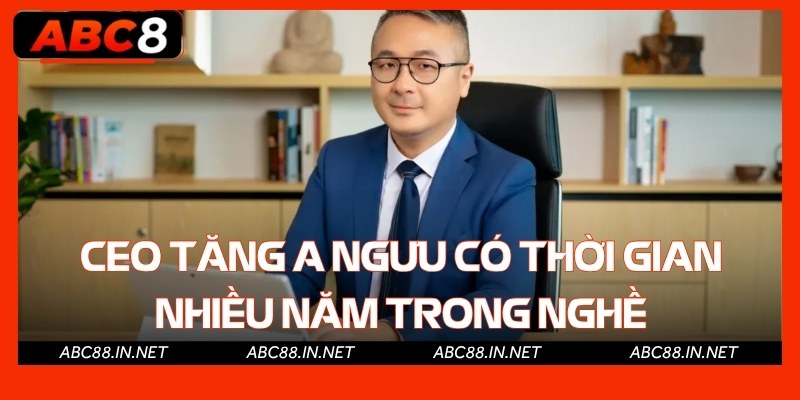 CEO Tăng A Ngưu có thời gian nhiều năm trong nghề