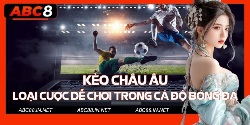 Kèo Châu Âu ABC8 | Loại Cược Dễ Chơi Trong Cá Độ Bóng Đá