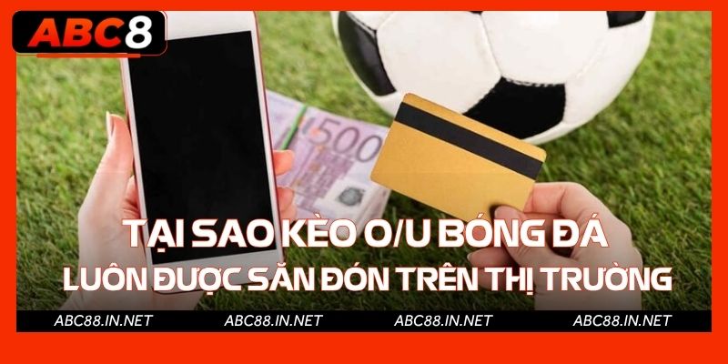 Tại sao kèo O/U bóng đá luôn được dân cá cược săn đón trên thị trường