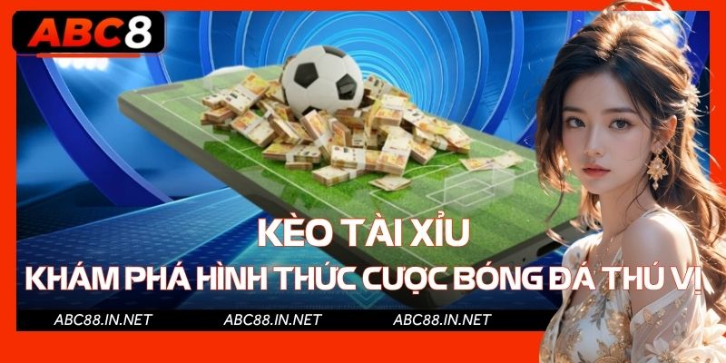 Kèo Tài Xỉu - Khám Phá Hình Thức Cược Bóng Đá Thú Vị