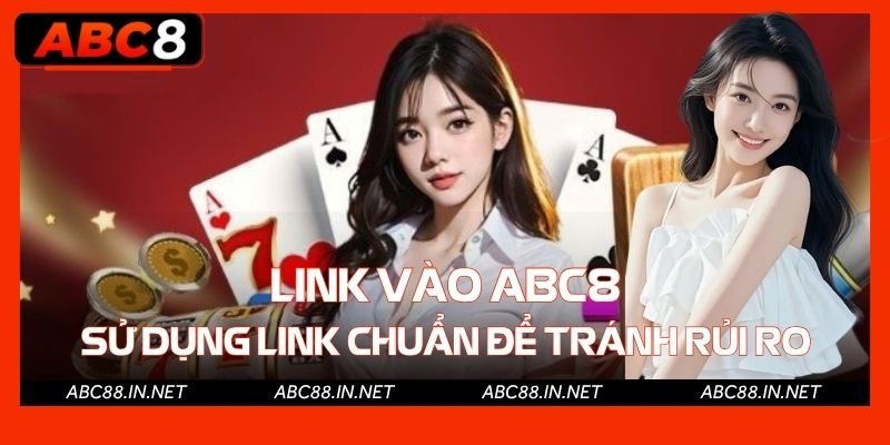 Link Vào ABC8 - Sử Dụng Link Chuẩn Để Tránh Rủi Ro