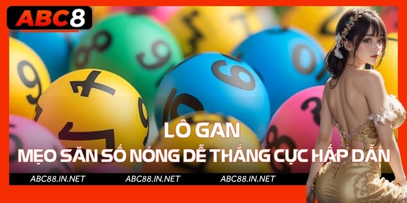 Lô Gan - Mẹo Săn Số Nóng Dễ Thắng Cực Hấp Dẫn 2025