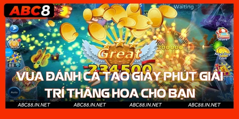 Vua đánh cá tạo giây phút giải trí thăng hoa cho bạn